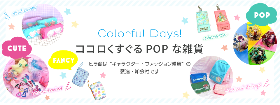 Colorful Days!ココロくすぐるPOPな雑貨 ヒラ商はキャラクター・ファッション雑貨の製造・卸会社です